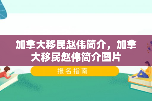 加拿大移民赵伟简介，加拿大移民赵伟简介图片