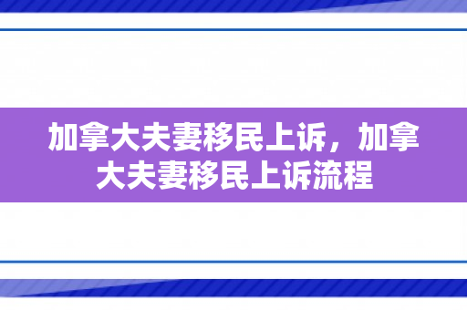 加拿大夫妻移民上诉，加拿大夫妻移民上诉流程