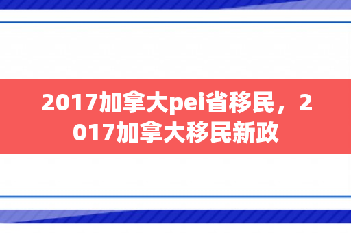 2017加拿大pei省移民，2017加拿大移民新政