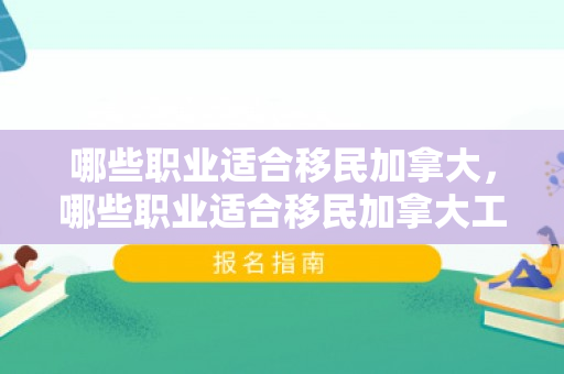 哪些职业适合移民加拿大，哪些职业适合移民加拿大工作