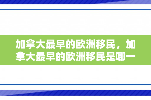 加拿大最早的欧洲移民，加拿大最早的欧洲移民是哪一年
