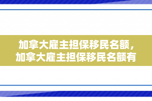 加拿大雇主担保移民名额，加拿大雇主担保移民名额有多少