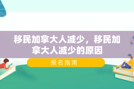 移民加拿大人减少，移民加拿大人减少的原因