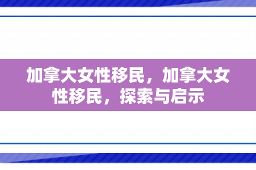 加拿大女性移民，加拿大女性移民，探索与启示