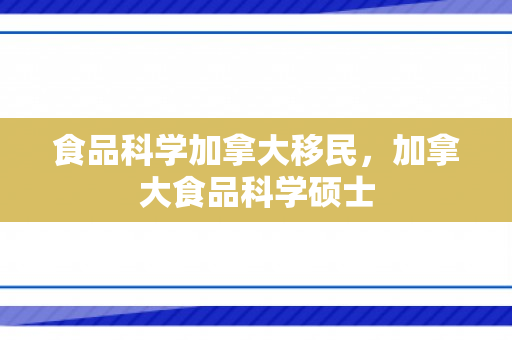 食品科学加拿大移民，加拿大食品科学硕士