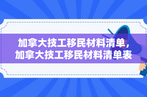 加拿大技工移民材料清单，加拿大技工移民材料清单表
