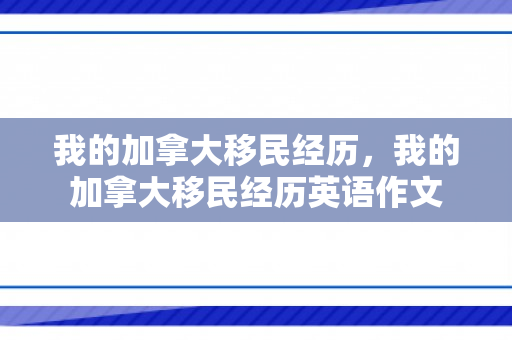 我的加拿大移民经历，我的加拿大移民经历英语作文