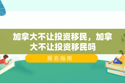 加拿大不让投资移民，加拿大不让投资移民吗