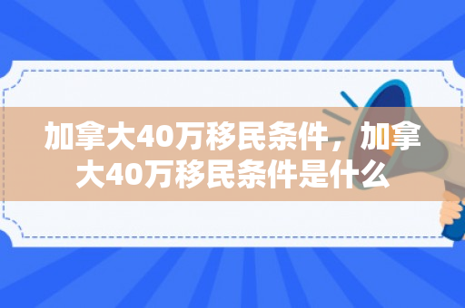 加拿大40万移民条件，加拿大40万移民条件是什么