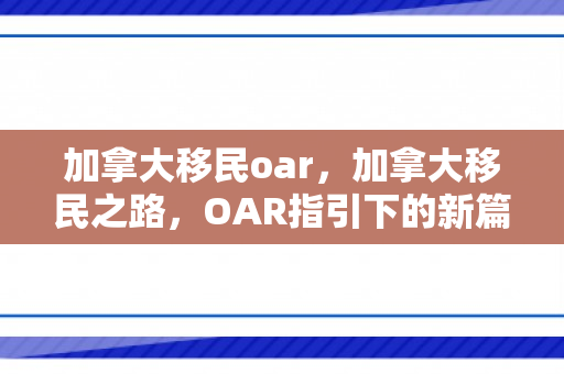 加拿大移民oar，加拿大移民之路，OAR指引下的新篇章