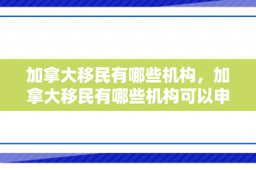 加拿大移民有哪些机构，加拿大移民有哪些机构可以申请