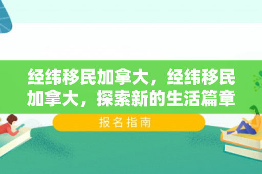 经纬移民加拿大，经纬移民加拿大，探索新的生活篇章