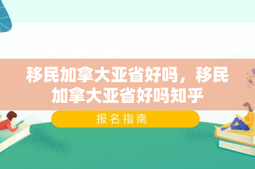 移民加拿大亚省好吗，移民加拿大亚省好吗知乎
