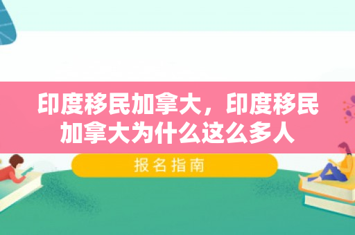 印度移民加拿大，印度移民加拿大为什么这么多人