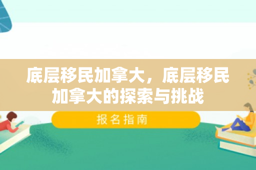 底层移民加拿大，底层移民加拿大的探索与挑战