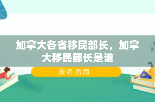 加拿大各省移民部长，加拿大移民部长是谁