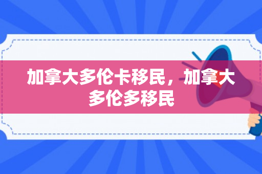 加拿大多伦卡移民，加拿大多伦多移民