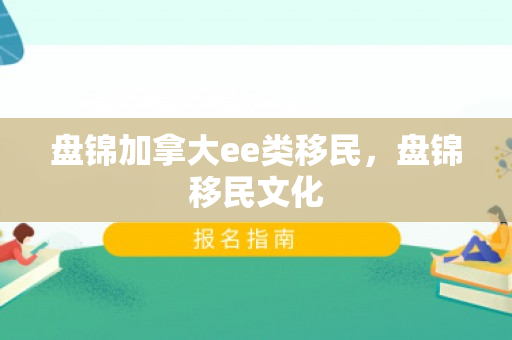 盘锦加拿大ee类移民，盘锦移民文化