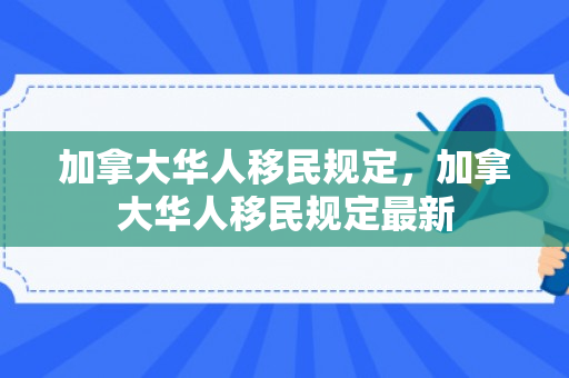加拿大华人移民规定，加拿大华人移民规定最新