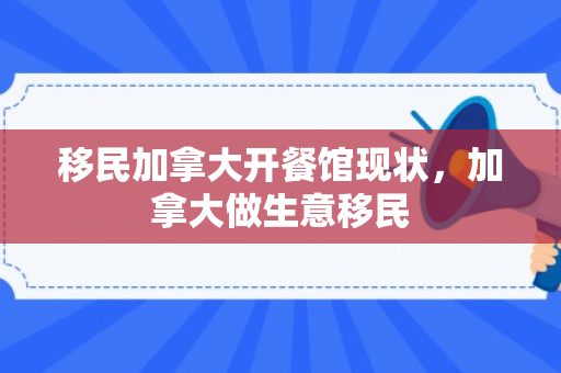 移民加拿大开餐馆现状，加拿大做生意移民