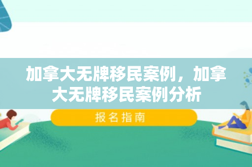 加拿大无牌移民案例，加拿大无牌移民案例分析