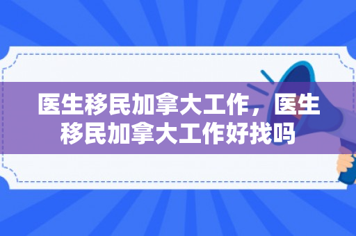 医生移民加拿大工作，医生移民加拿大工作好找吗