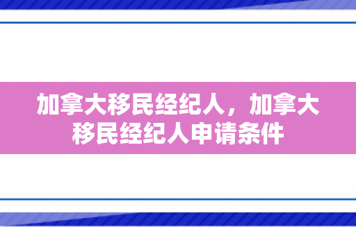 加拿大移民经纪人，加拿大移民经纪人申请条件