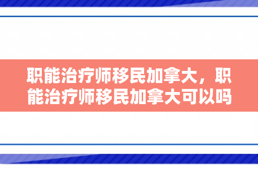 职能治疗师移民加拿大，职能治疗师移民加拿大可以吗