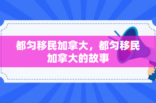 都匀移民加拿大，都匀移民加拿大的故事