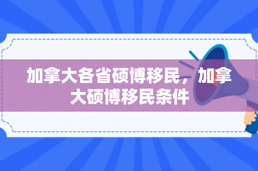加拿大各省硕博移民，加拿大硕博移民条件
