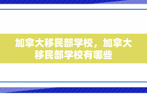 加拿大移民部学校，加拿大移民部学校有哪些