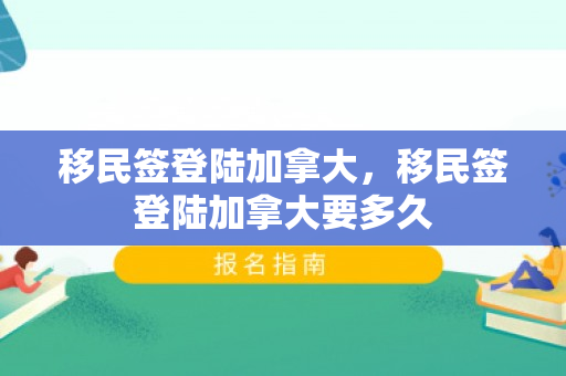 移民签登陆加拿大，移民签登陆加拿大要多久