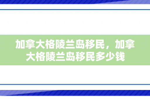 加拿大格陵兰岛移民，加拿大格陵兰岛移民多少钱
