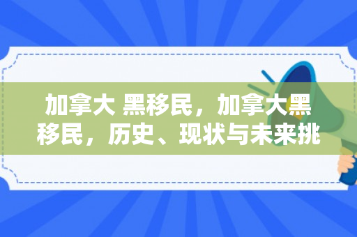 加拿大 黑移民，加拿大黑移民，历史、现状与未来挑战