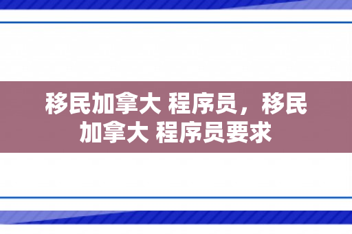 移民加拿大 程序员，移民加拿大 程序员要求