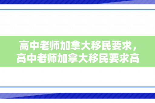 高中老师加拿大移民要求，高中老师加拿大移民要求高吗