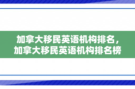 加拿大移民英语机构排名，加拿大移民英语机构排名榜