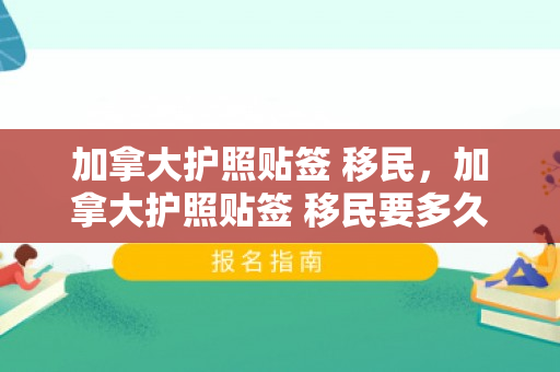 加拿大护照贴签 移民，加拿大护照贴签 移民要多久