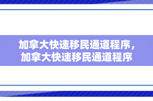 加拿大快速移民通道程序，加拿大快速移民通道程序