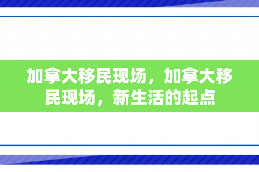 加拿大移民现场，加拿大移民现场，新生活的起点