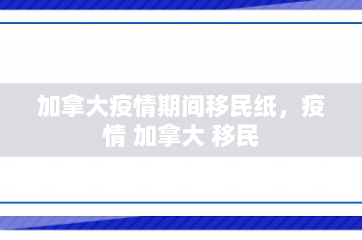 加拿大疫情期间移民纸，疫情 加拿大 移民