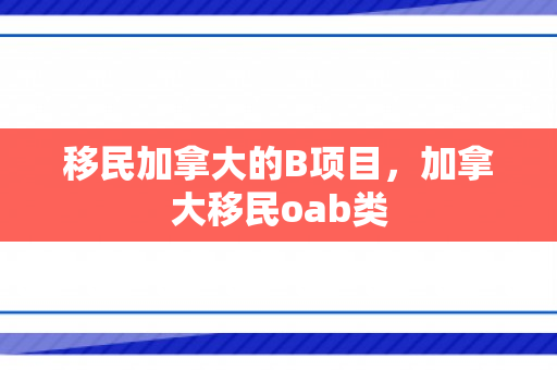 移民加拿大的B项目，加拿大移民oab类