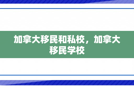加拿大移民和私校，加拿大移民学校