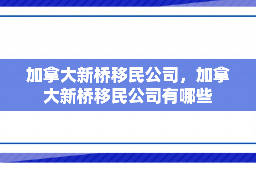 加拿大新桥移民公司，加拿大新桥移民公司有哪些