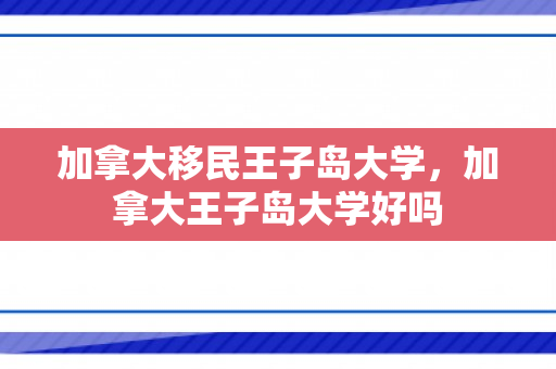 加拿大移民王子岛大学，加拿大王子岛大学好吗
