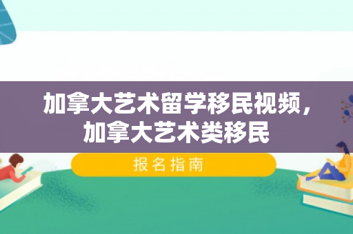 加拿大艺术留学移民视频，加拿大艺术类移民