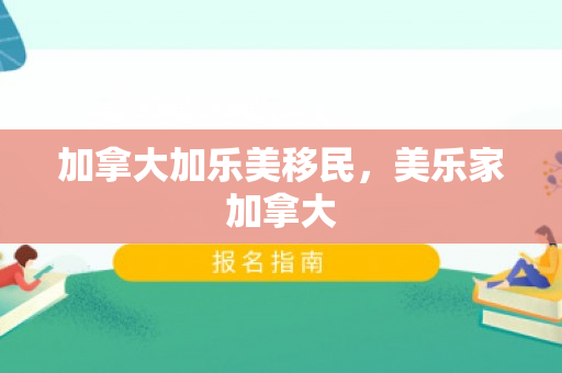 加拿大加乐美移民，美乐家加拿大