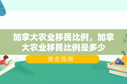 加拿大农业移民比例，加拿大农业移民比例是多少