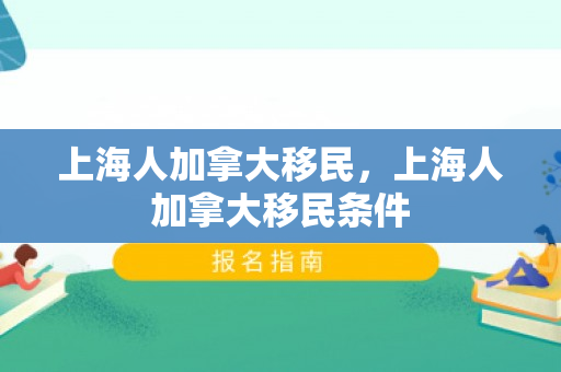 上海人加拿大移民，上海人加拿大移民条件