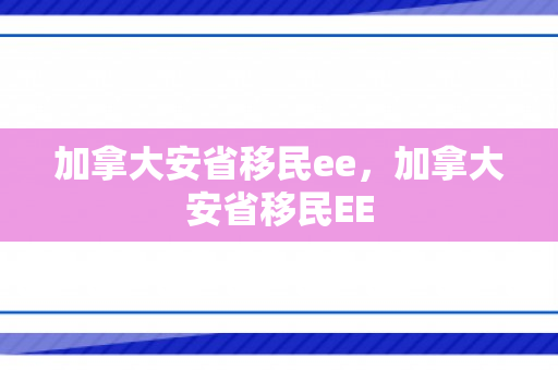 加拿大安省移民ee，加拿大安省移民EE